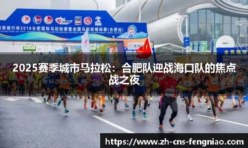 2025赛季城市马拉松：合肥队迎战海口队的焦点战之夜