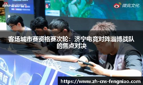 客场城市赛资格赛次轮：济宁电竞对阵淄博战队的焦点对决