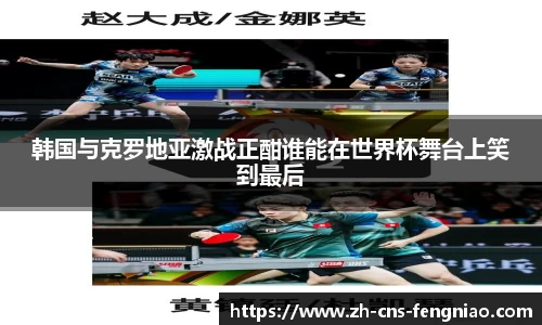 韩国与克罗地亚激战正酣谁能在世界杯舞台上笑到最后