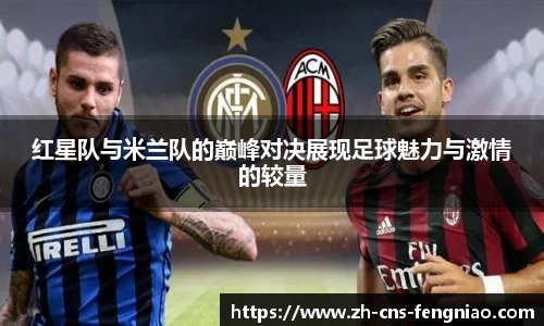 红星队与米兰队的巅峰对决展现足球魅力与激情的较量